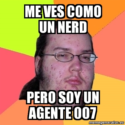 Meme Friki Me Ves Como Un Nerd Pero Soy Un Agente 007