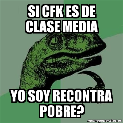 Meme Filosoraptor Si Cfk Es De Clase Media Yo Soy Recontra Pobre