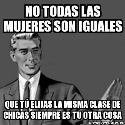 Meme Correction Guy - No todas las mujeres son iguales que tÃº elijas ...