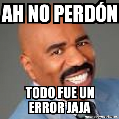 Meme Personalizado ah no perdÃ³n todo fue un error jaja