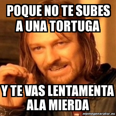 Meme Boromir Poque No Te Subes A Una Tortuga Y Te Vas Lentamenta Ala Mierda