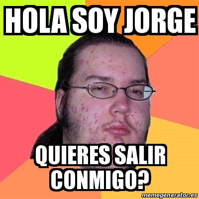 Meme Friki - Hola soy Jorge Quieres salir conmigo? - 20890749
