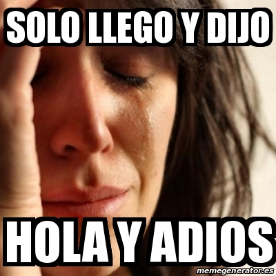 Meme Problems - Solo llego y dijo Hola y adios - 20934941