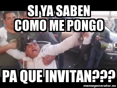 Meme Personalizado Si Ya Saben Como Me Pongo Pa Que Invitan