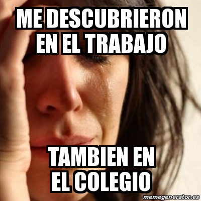 Meme Problems - me descubrieron en el trabajo tambien en el colegio