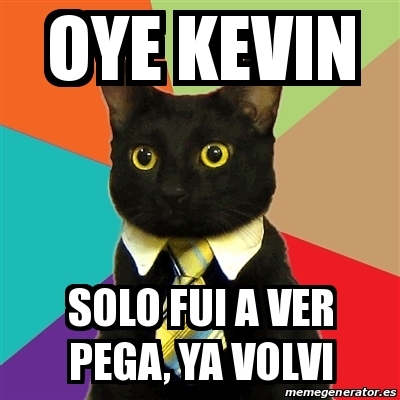 Meme Business Cat - oye kevin solo fui a ver pega, ya volvi - 20971571