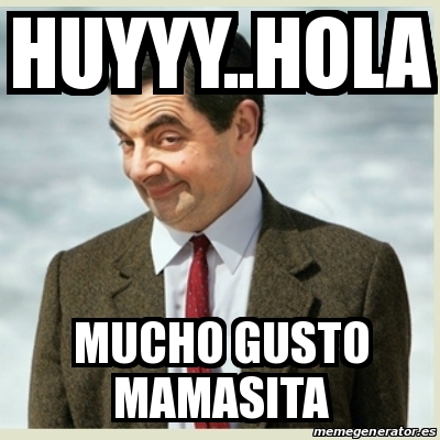 Meme Mr Bean - Huyyy..hola Mucho gusto mamasita - 21005940