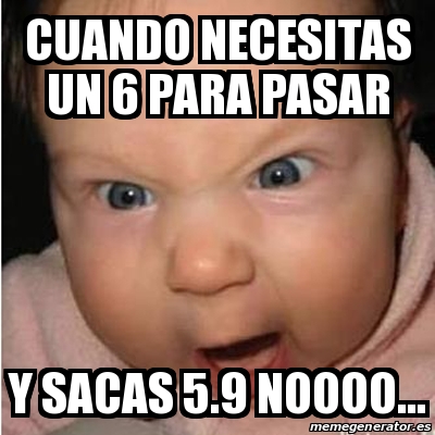 Meme Bebe Furioso - Cuando Necesitas Un 6 Para Pasar Y Sacas 5.9 Noooo ...