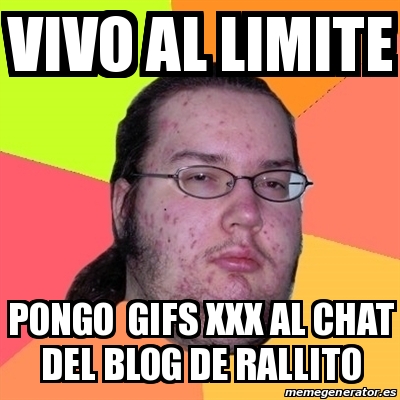 Meme Friki - vivo al limite pongo gifs xxx al chat del blog de rallito ...