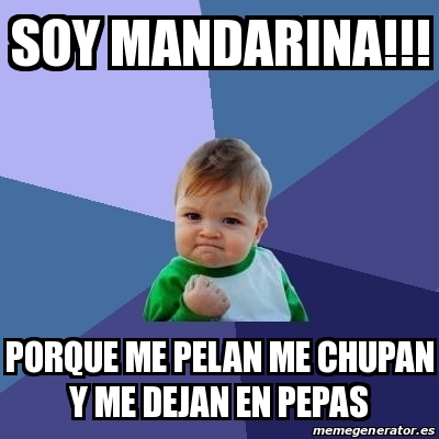 Meme Bebe Exitoso Soy Mandarina Porque Me Pelan Me Chupan Y Me Dejan En Pepas