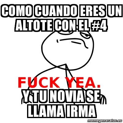 Meme Fuck Yea Como Cuando Eres Un Altote Con El Y Tu Novia Se Llama Irma