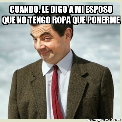 Meme Mr Bean Cuando Le Digo A Mi Esposo Que No Tengo Ropa Que Ponerme