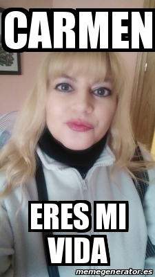 Meme Personalizado - Carmen Eres mi vida - 21055506