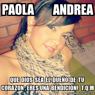 Meme Personalizado - PAOLA ANDREA QUE DIOS SEA EL DUEÃ‘O DE TU CORAZON ...