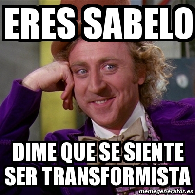 Meme Willy Wonka - eres sabelo dime que se siente ser TRANSFORMISTA ...