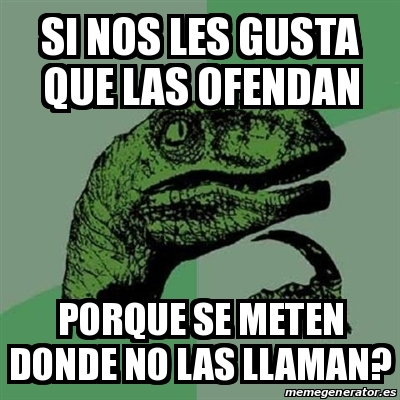 Meme Filosoraptor Si Nos Les Gusta Que Las Ofendan Porque Se Meten Donde No Las Llaman 21629023