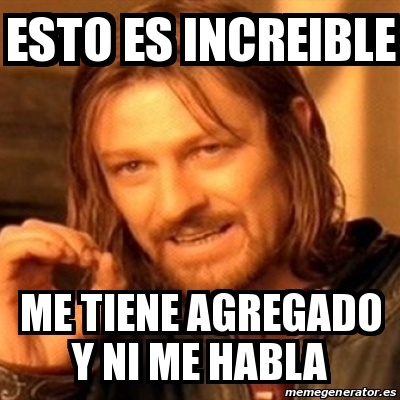 Meme Boromir - ESTO ES INCREIBLE ME TIENE AGREGADO Y NI ME HABLA - 21636506