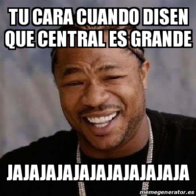 Meme Yo Dawg Tu Cara Cuando Disen Que Central Es Grande Jajajajajajajajajajaja