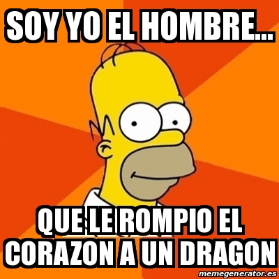 Meme Se Rompio Meme Homer - Soy yo el hombre... que le rompio el corazon a un dragon ...