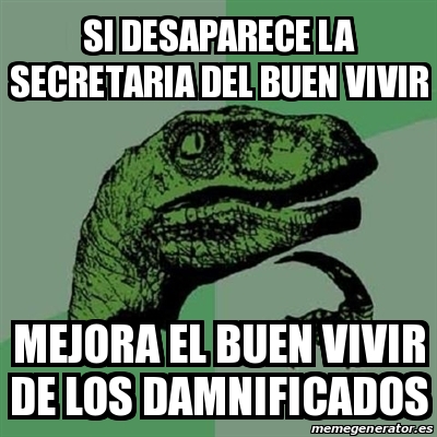 Meme Filosoraptor Si Desaparece La Secretaria Del Buen Vivir Mejora