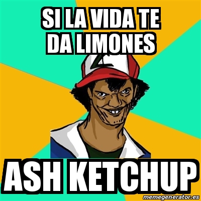 Meme Ash Pedreiro Si La Vida Te Da Limones Ash Ketchup