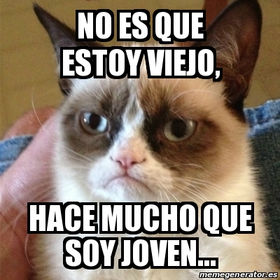 Meme Grumpy Cat - No Es Que Estoy Viejo, Hace Mucho Que Soy Joven ...