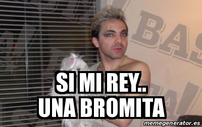 Meme Personalizado - si mi rey.. una bromita - 21879351