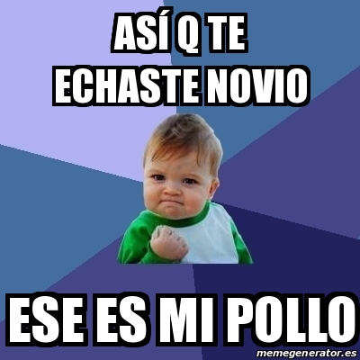 Meme Bebe Exitoso - AsÃ q te echaste novio Ese es mi pollo - 21891894