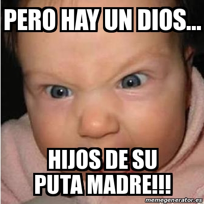 Meme Bebe Furioso PERO HAY UN DIOS HIJOS DE SU PUTA MADRE