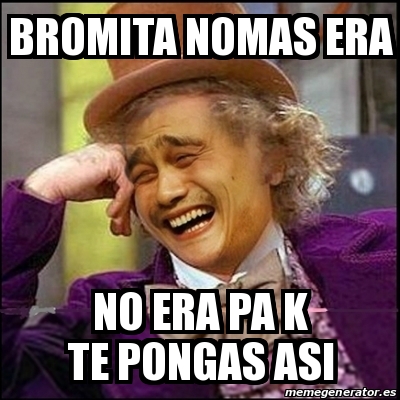 Meme Yao Wonka - bromita nomas era no era pa k te pongas asi - 21945992