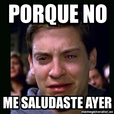 Meme Crying Peter Parker Porque No Me Saludaste Ayer