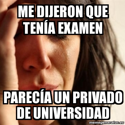 meme-problems-me-dijeron-que-ten-a-examen-parec-a-un-privado-de