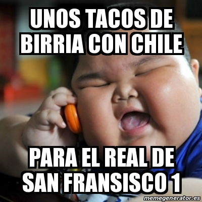Meme fat chinese kid - unos tacos de birria con chile para el real de san  fransisco 1 - 22113431