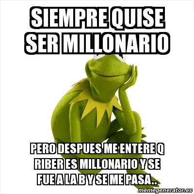 Meme Kermit The Frog - Siempre Quise Ser Millonario Pero Despues Me ...