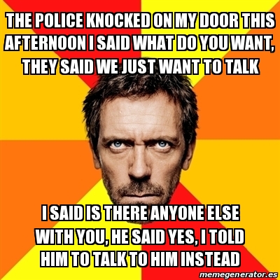 Meme House - The Police knocked on my door this afternoon I said what ...