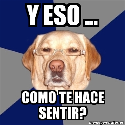 Meme Perro Racista - y eso ... como te hace sentir? - 22127148