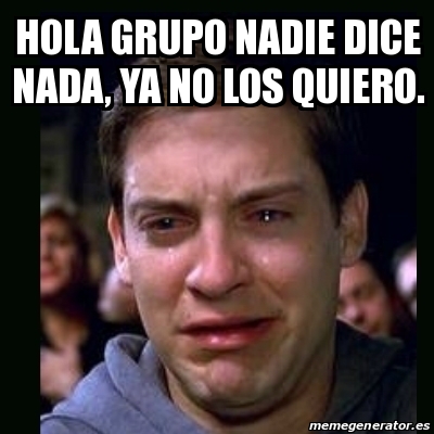 Meme Crying Peter Parker Hola Grupo Nadie Dice Nada Ya No Los