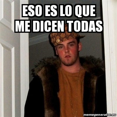 Meme Scumbag Steve Eso Es Lo Que Me Dicen Todas 22195640