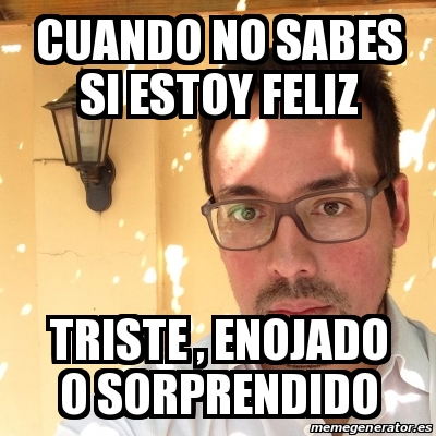 Meme Personalizado Cuando No Sabes Si Estoy Feliz Triste