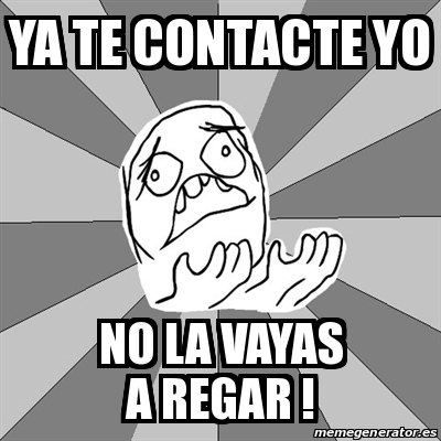 Meme Whyyy Ya Te Contacte YO No La Vayas A Regar