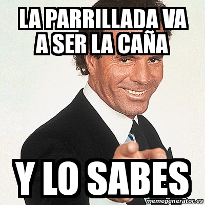 Meme Julio Iglesias - La parrillada va a ser la caÃ±a Y lo sabes - 22304780