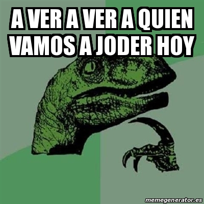 Meme Filosoraptor A Ver A Ver A Quien Vamos A Joder Hoy