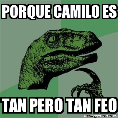 Meme Filosoraptor Porque Camilo Es Tan Pero Tan Feo