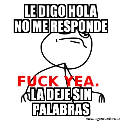 Meme Fuck Yea - le digo hola no me responde la deje sin palabras - 22425631