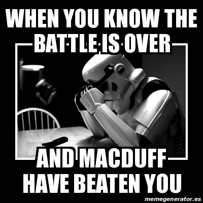 Meme Sad Trooper - when you know the battle is over and macduff have ...