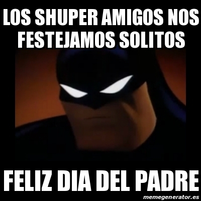 Meme Disapproving Batman - Los shuper amigos nos festejamos solitos Feliz  dia del padre - 22511939