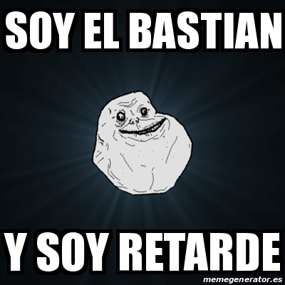 Meme Forever Alone - soy el bastian y soy retarde - 22522685