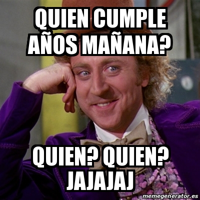 Meme Willy Wonka Quien Cumple Anos Manana Quien Quien Jajajaj