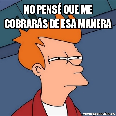 Meme Futurama Fry - No PensÃ© Que Me CobrarÃ¡s De Esa Manera - 22773281