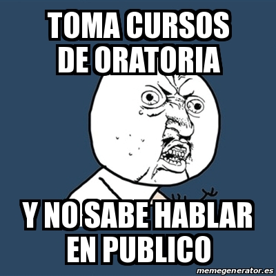 Meme Y U No Toma Cursos De Oratoria Y No Sabe Hablar En Publico